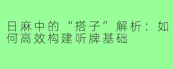 日麻中的“搭子”解析：如何高效构建听牌基础