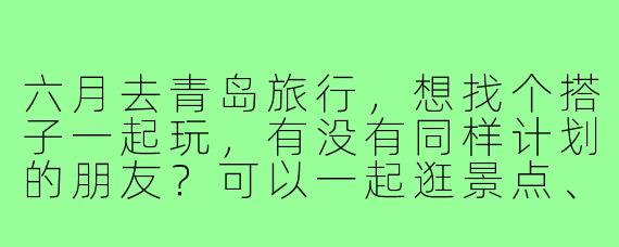 六月去青岛旅行,想找个搭子一起玩,有没有同样计划的朋友?可以一起逛景点、吃海鲜、拍照~