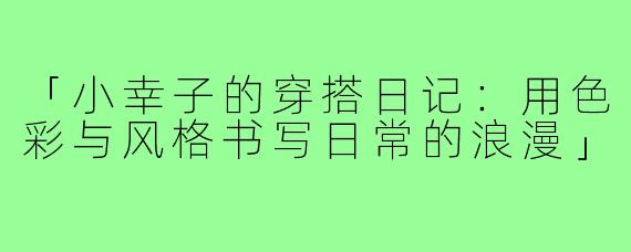 「小幸子的穿搭日记:用色彩与风格书写日常的浪漫」