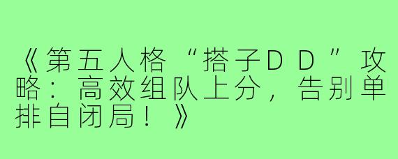 《第五人格“搭子DD”攻略：高效组队上分，告别单排自闭局！》