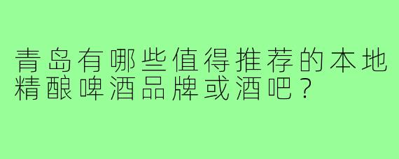青岛有哪些值得推荐的本地精酿啤酒品牌或酒吧?