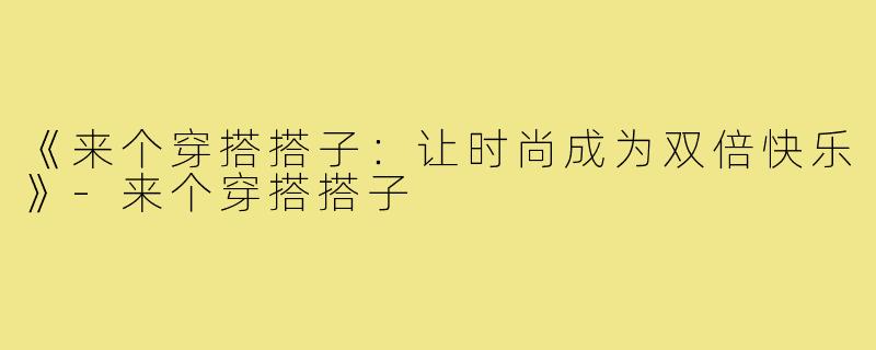 《来个穿搭搭子：让时尚成为双倍快乐》-来个穿搭搭子