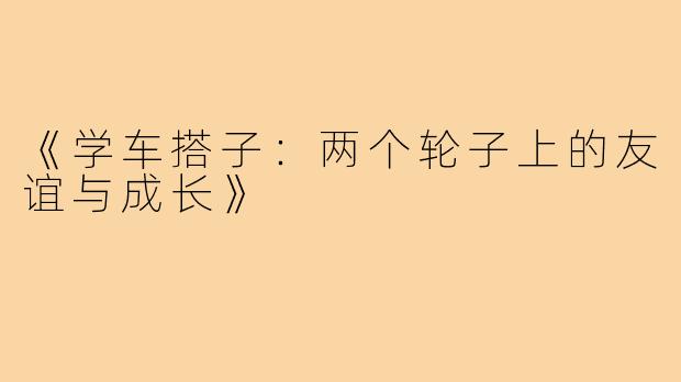 《学车搭子:两个轮子上的友谊与成长》