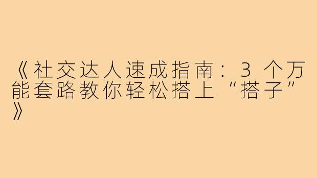 《社交达人速成指南：3个万能套路教你轻松搭上“搭子”》