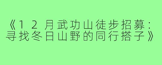 《12月武功山徒步招募：寻找冬日山野的同行搭子》