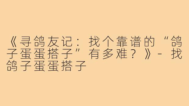 《寻鸽友记：找个靠谱的“鸽子蛋蛋搭子”有多难？》