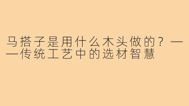 马搭子是用什么木头做的?——传统工艺中的选材智慧