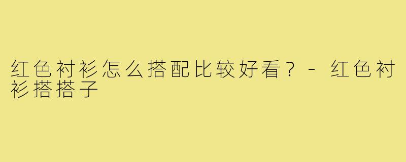 红色衬衫怎么搭配比较好看？-红色衬衫搭搭子