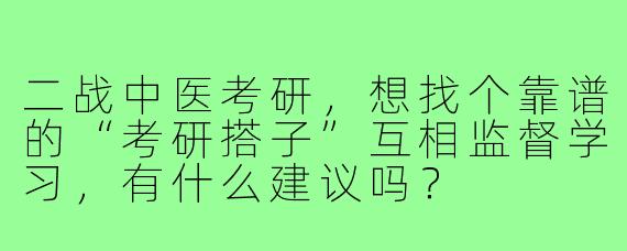二战中医考研，想找个靠谱的“考研搭子”互相监督学习，有什么建议吗？