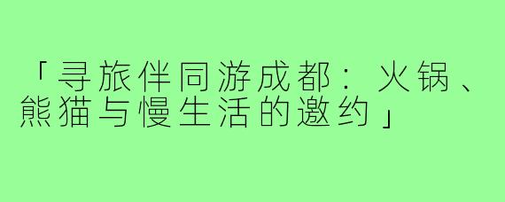 「寻旅伴同游成都：火锅、熊猫与慢生活的邀约」