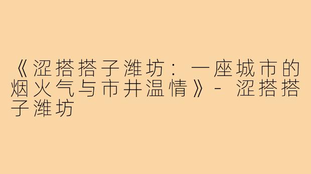 《涩搭搭子潍坊：一座城市的烟火气与市井温情》-涩搭搭子潍坊