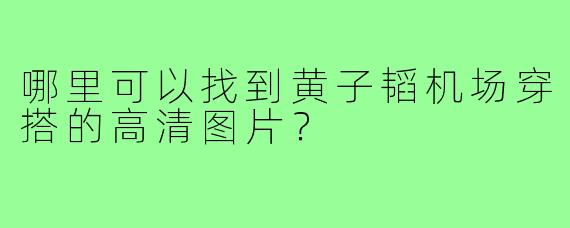 哪里可以找到黄子韬机场穿搭的高清图片？