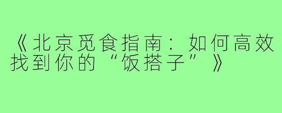 《北京觅食指南：如何高效找到你的“饭搭子”》