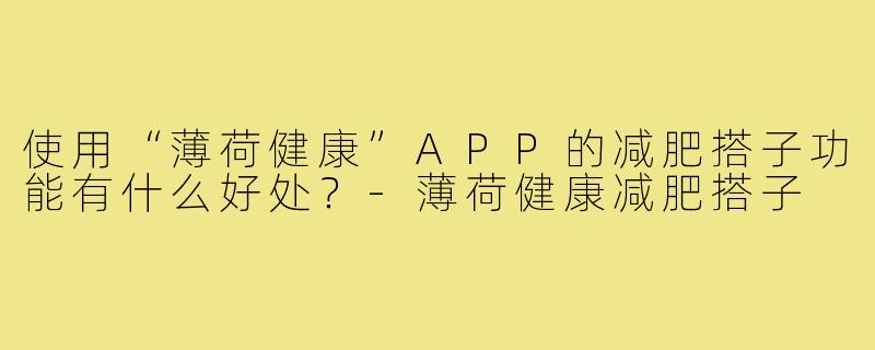 使用“薄荷健康”APP的减肥搭子功能有什么好处?-薄荷健康减肥搭子