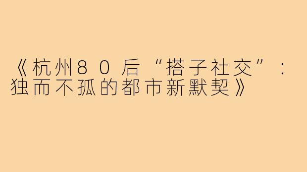 《杭州80后“搭子社交”：独而不孤的都市新默契》