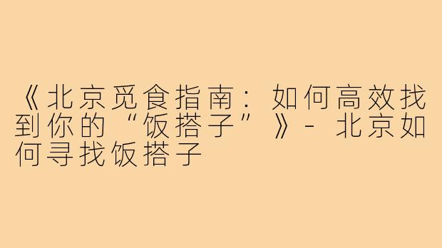 《北京觅食指南：如何高效找到你的“饭搭子”》