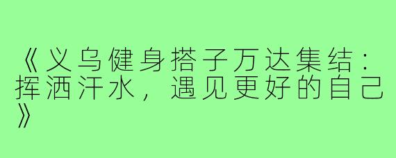 《义乌健身搭子万达集结：挥洒汗水，遇见更好的自己》