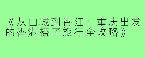 《从山城到香江：重庆出发的香港搭子旅行全攻略》