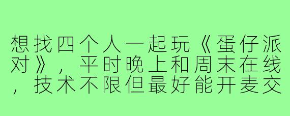 想找四个人一起玩《蛋仔派对》,平时晚上和周末在线,技术不限但最好能开麦交流,有人一起吗?