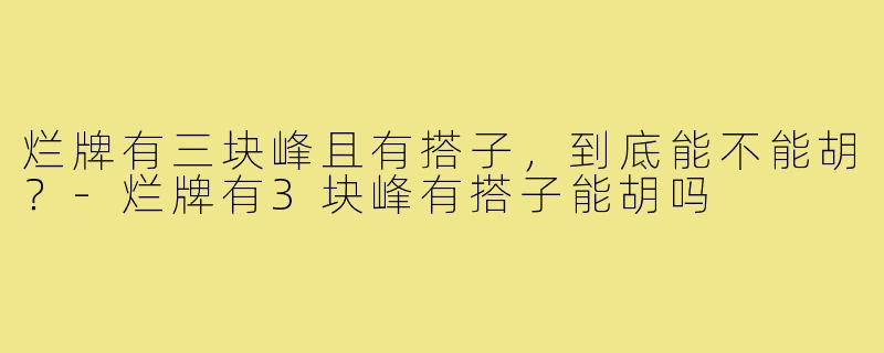 烂牌有三块峰且有搭子，到底能不能胡？-烂牌有3块峰有搭子能胡吗