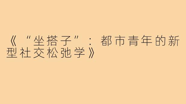 《“坐搭子”：都市青年的新型社交松弛学》