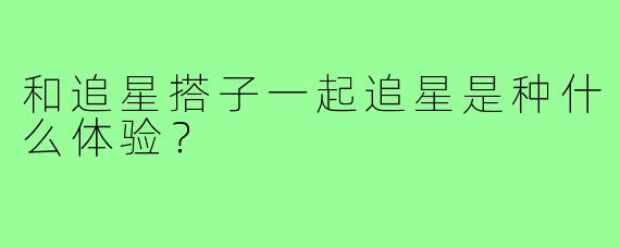 和追星搭子一起追星是种什么体验？