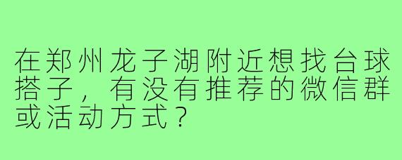 在郑州龙子湖附近想找台球搭子，有没有推荐的微信群或活动方式？