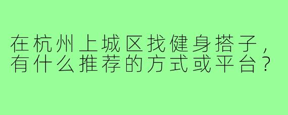 在杭州上城区找健身搭子，有什么推荐的方式或平台？