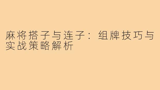 麻将搭子与连子：组牌技巧与实战策略解析