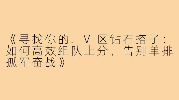 《寻找你的.V区钻石搭子：如何高效组队上分，告别单排孤军奋战》
