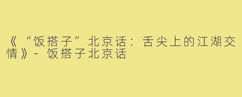 《“饭搭子”北京话：舌尖上的江湖交情》-饭搭子北京话