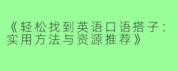 《轻松找到英语口语搭子：实用方法与资源推荐》