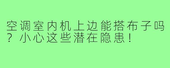 空调室内机上边能搭布子吗?小心这些潜在隐患!