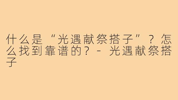 什么是“光遇献祭搭子”?怎么找到靠谱的?-光遇献祭搭子