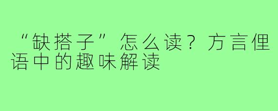 “缺搭子”怎么读?方言俚语中的趣味解读