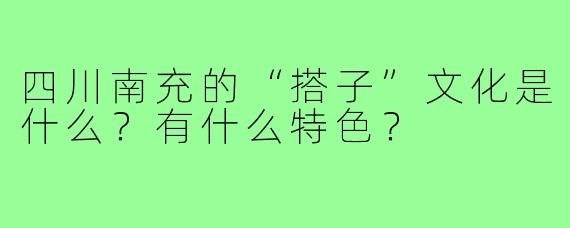 四川南充的“搭子”文化是什么?有什么特色?
