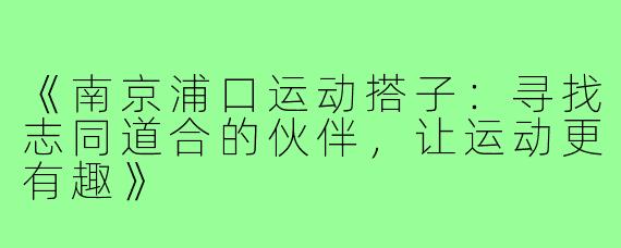 《南京浦口运动搭子:寻找志同道合的伙伴,让运动更有趣》