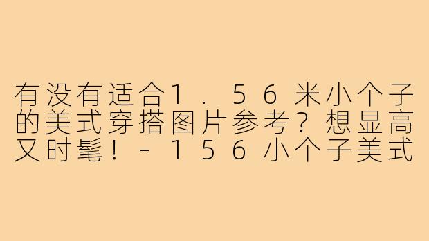 有没有适合1.56米小个子的美式穿搭图片参考?想显高又时髦!-156小个子美式穿搭图片