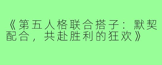 《第五人格联合搭子：默契配合，共赴胜利的狂欢》