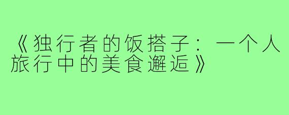 《独行者的饭搭子:一个人旅行中的美食邂逅》