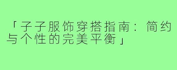 「子子服饰穿搭指南：简约与个性的完美平衡」