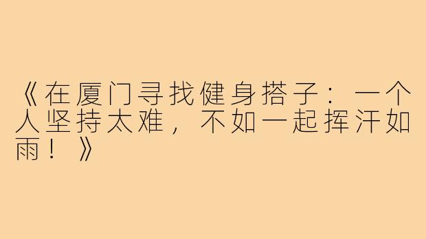 《在厦门寻找健身搭子：一个人坚持太难，不如一起挥汗如雨！》