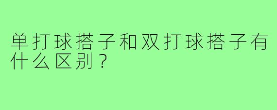 单打球搭子和双打球搭子有什么区别?