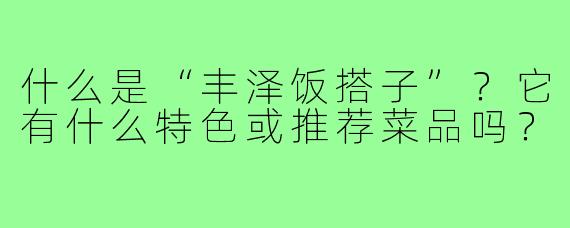 什么是“丰泽饭搭子”?它有什么特色或推荐菜品吗?
