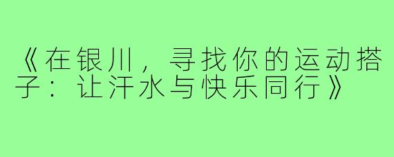 《在银川，寻找你的运动搭子：让汗水与快乐同行》