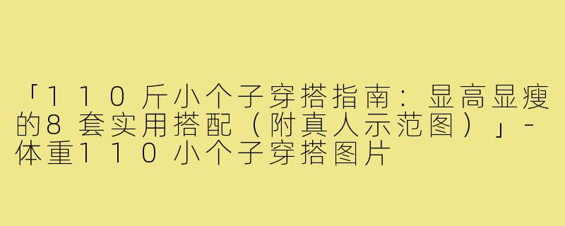 「110斤小个子穿搭指南：显高显瘦的8套实用搭配（附真人示范图）」-体重110小个子穿搭图片