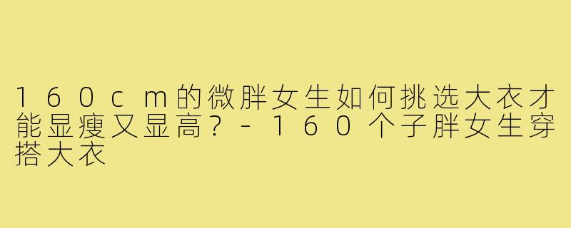 160cm的微胖女生如何挑选大衣才能显瘦又显高？