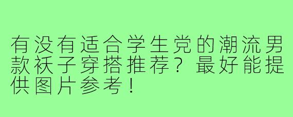 有没有适合学生党的潮流男款袄子穿搭推荐？最好能提供图片参考！
