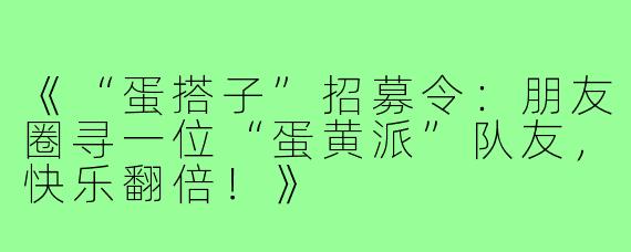 《“蛋搭子”招募令:朋友圈寻一位“蛋黄派”队友,快乐翻倍!》