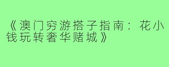 《澳门穷游搭子指南：花小钱玩转奢华赌城》